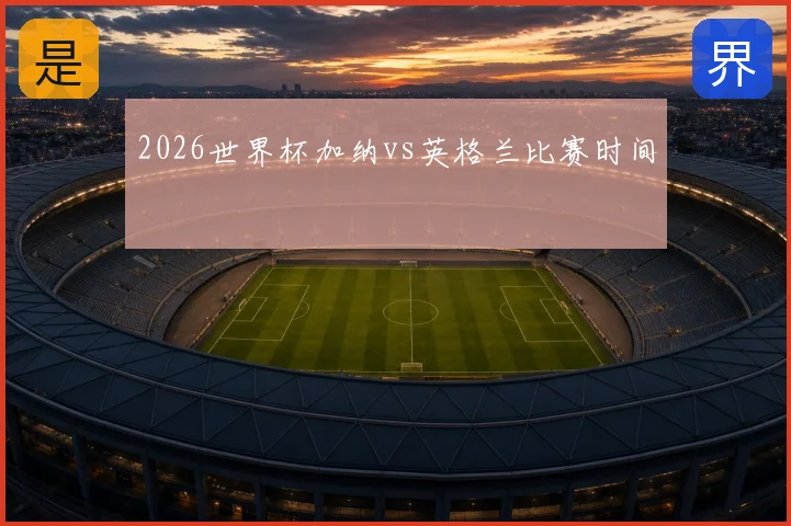 2026世界杯加纳vs英格兰比赛时间