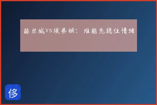 赫尔城vs埃弗顿：谁能先稳住情绪