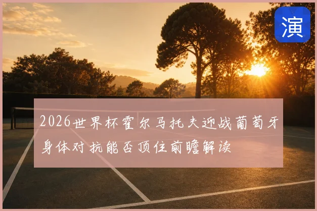 2026世界杯霍尔马托夫迎战葡萄牙身体对抗能否顶住前瞻解读