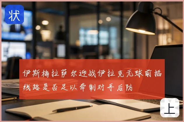 伊斯梅拉萨尔迎战伊拉克无球前插线路是否足以牵制对手后防