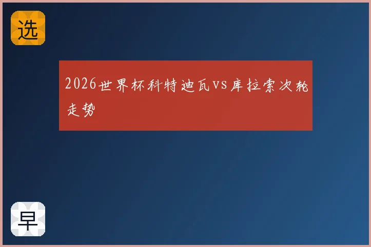 2026世界杯科特迪瓦vs库拉索次轮走势
