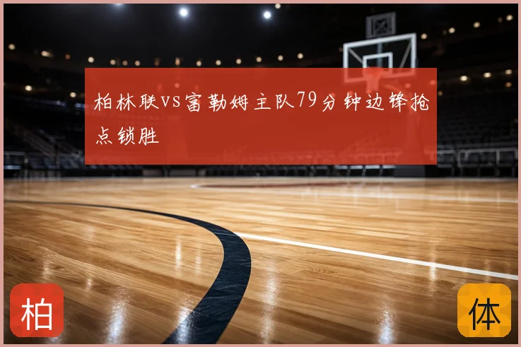 柏林联vs富勒姆主队79分钟边锋抢点锁胜