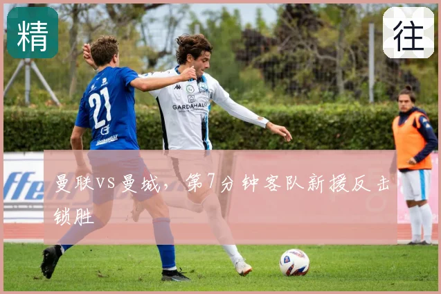 曼联vs曼城，第7分钟客队新援反击锁胜