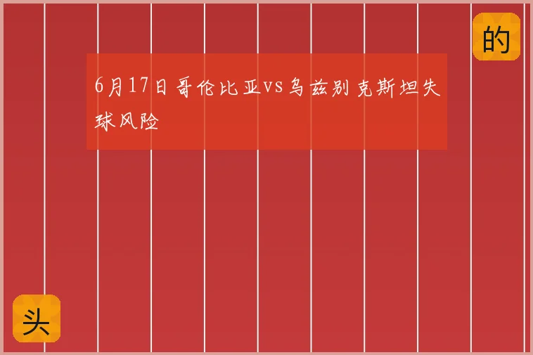 6月17日哥伦比亚vs乌兹别克斯坦失球风险